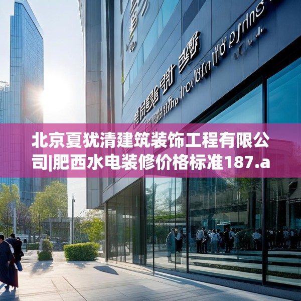 北京夏犹清建筑装饰工程有限公司|肥西水电装修价格标准187.a63b64c67fgy.74fdsfds