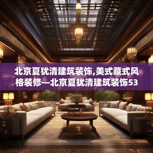 北京夏犹清建筑装饰,美式藏式风格装修—北京夏犹清建筑装饰530.a406b407c410fgy.417wew