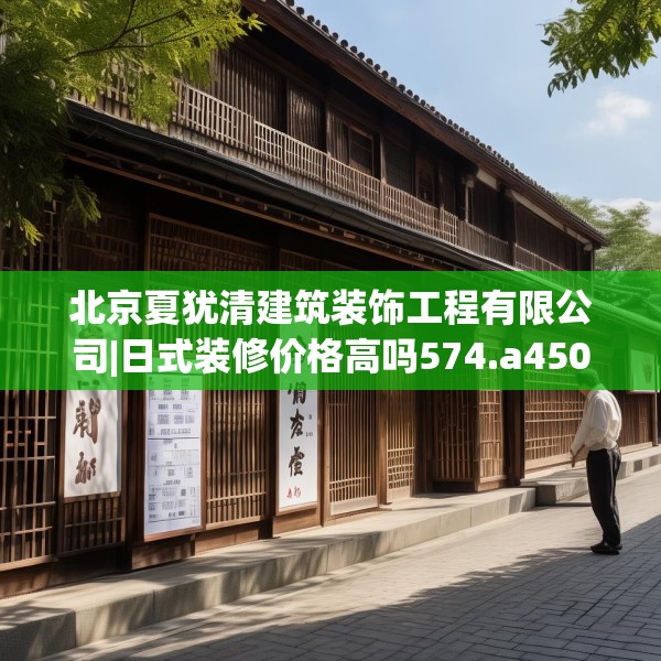 北京夏犹清建筑装饰工程有限公司|日式装修价格高吗574.a450b451c454fgy.461dewqe