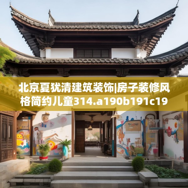 北京夏犹清建筑装饰|房子装修风格简约儿童314.a190b191c194fgy.201wew