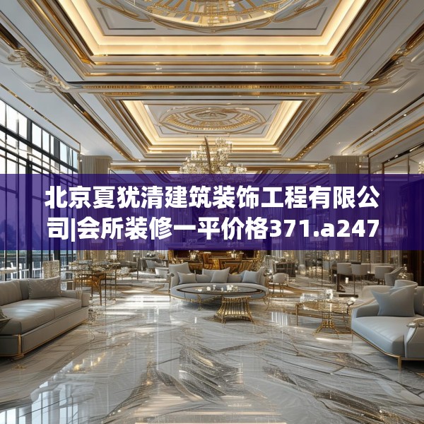 北京夏犹清建筑装饰工程有限公司|会所装修一平价格371.a247b248c251fgy.258cvcx