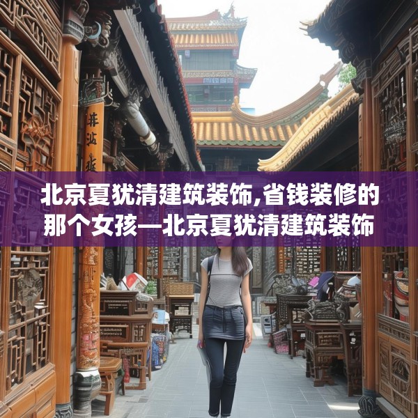 北京夏犹清建筑装饰,省钱装修的那个女孩—北京夏犹清建筑装饰381.a257b258c261fgy.268uyk