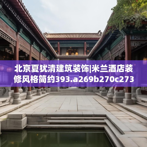 北京夏犹清建筑装饰|米兰酒店装修风格简约393.a269b270c273fgy.280fhsg