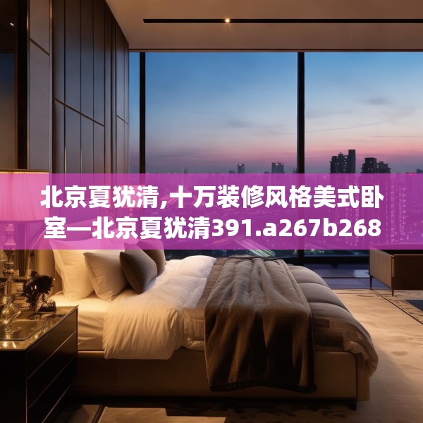 北京夏犹清,十万装修风格美式卧室—北京夏犹清391.a267b268c271fgy.278poiy