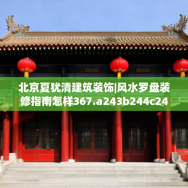 北京夏犹清建筑装饰|风水罗盘装修指南怎样367.a243b244c247fgy.254fdsfds