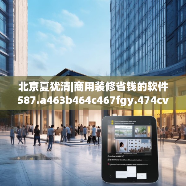 北京夏犹清|商用装修省钱的软件587.a463b464c467fgy.474cvcx