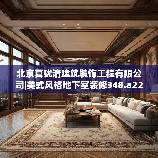北京夏犹清建筑装饰工程有限公司|美式风格地下室装修348.a224b225c228fgy.235dsfds