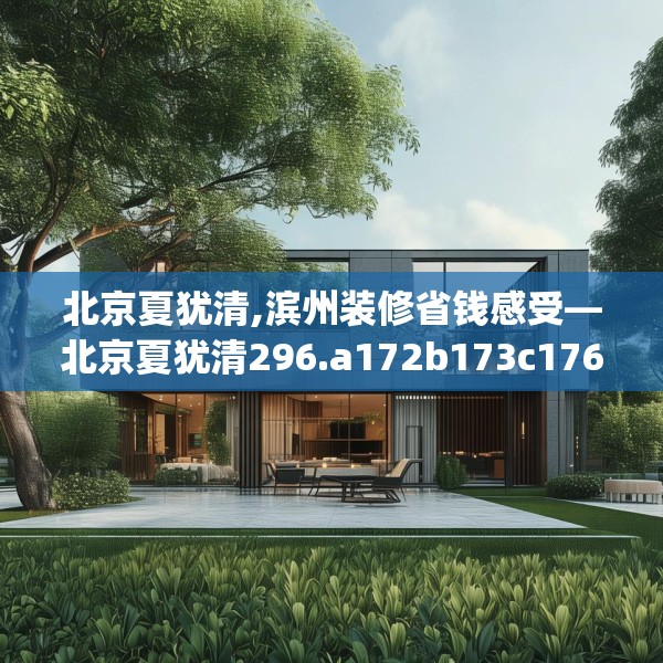 北京夏犹清,滨州装修省钱感受—北京夏犹清296.a172b173c176fgy.183wew
