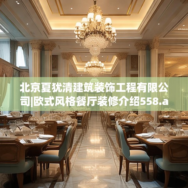 北京夏犹清建筑装饰工程有限公司|欧式风格餐厅装修介绍558.a434b435c438fgy.445nbn