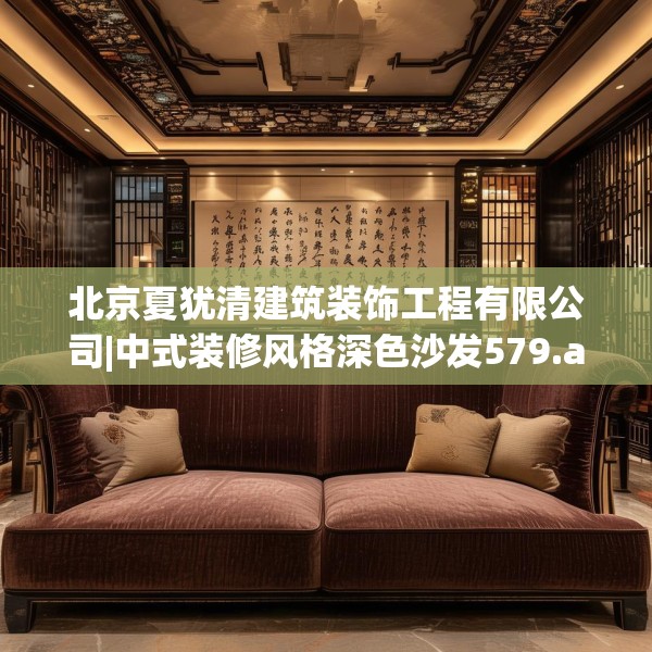 北京夏犹清建筑装饰工程有限公司|中式装修风格深色沙发579.a455b456c459fgy.466uyk