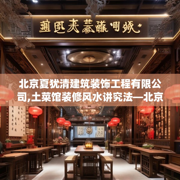 北京夏犹清建筑装饰工程有限公司,土菜馆装修风水讲究法—北京夏犹清建筑装饰工程有限公司354.a230b231c234fgy.241lkjl
