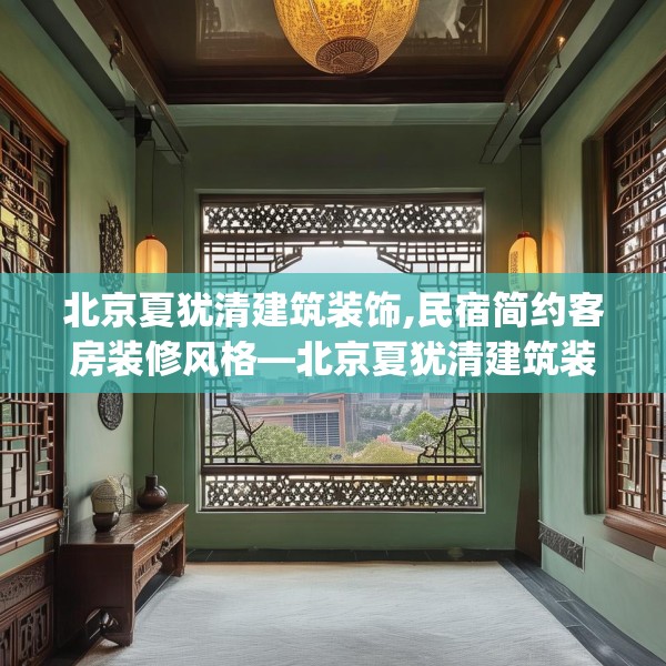 北京夏犹清建筑装饰,民宿简约客房装修风格—北京夏犹清建筑装饰244.a120b121c124fgy.131sdA