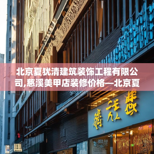 北京夏犹清建筑装饰工程有限公司,慈溪美甲店装修价格—北京夏犹清建筑装饰工程有限公司311.a187b188c191fgy.198fds