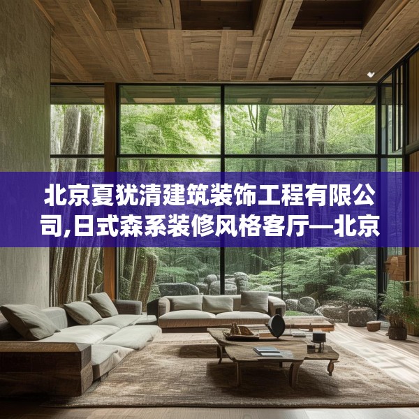 北京夏犹清建筑装饰工程有限公司,日式森系装修风格客厅—北京夏犹清建筑装饰工程有限公司355.a231b232c235fgy.242poiy