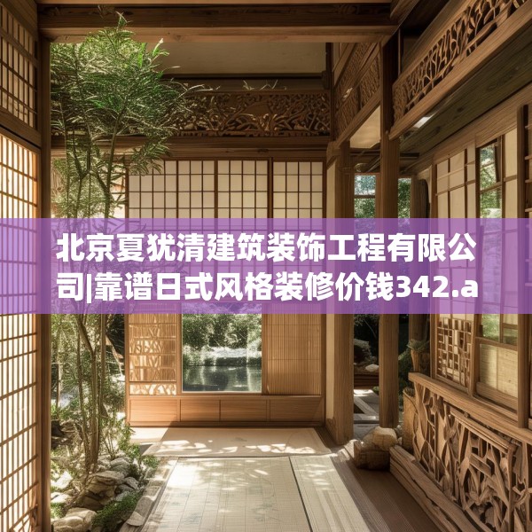 北京夏犹清建筑装饰工程有限公司|靠谱日式风格装修价钱342.a218b219c222fgy.229nbn