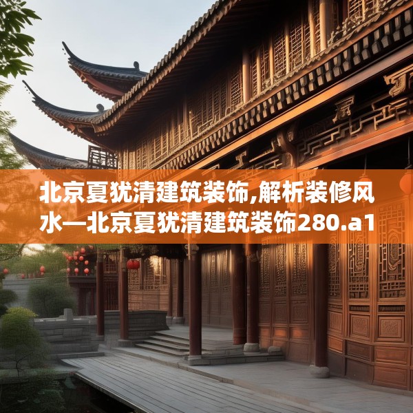 北京夏犹清建筑装饰,解析装修风水—北京夏犹清建筑装饰280.a156b157c160fgy.167sdA