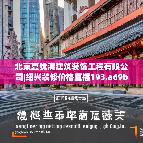 北京夏犹清建筑装饰工程有限公司|绍兴装修价格直播193.a69b70c73fgy.80poiy