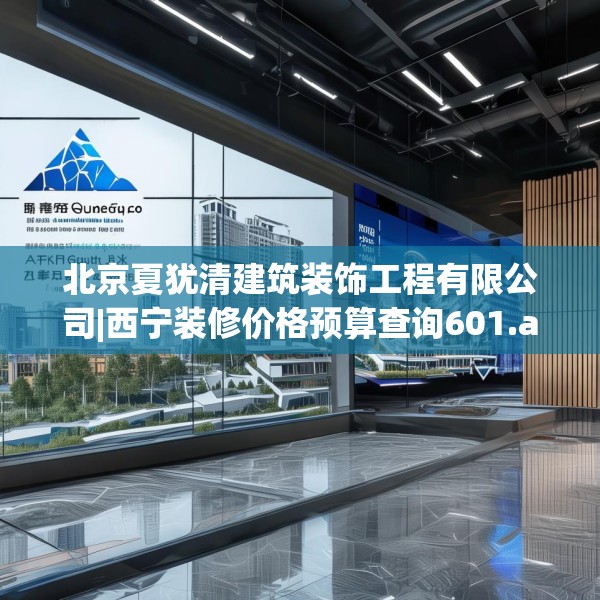 北京夏犹清建筑装饰工程有限公司|西宁装修价格预算查询601.a477b478c481fgy.488fdsfds