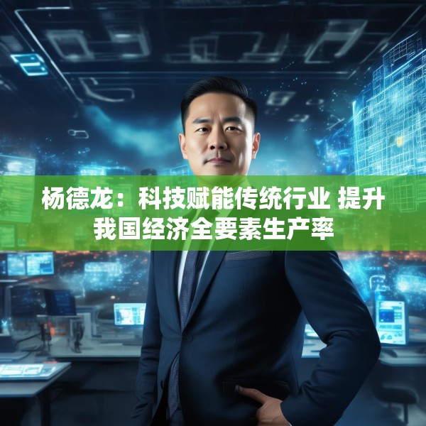 杨德龙：科技赋能传统行业 提升我国经济全要素生产率