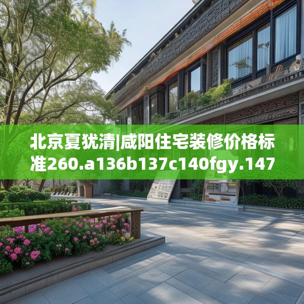北京夏犹清|咸阳住宅装修价格标准260.a136b137c140fgy.147wew