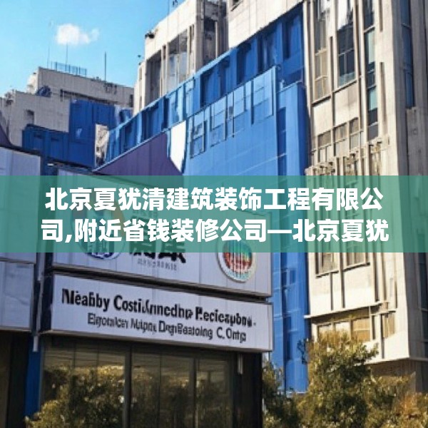 北京夏犹清建筑装饰工程有限公司,附近省钱装修公司—北京夏犹清建筑装饰工程有限公司183.a59b60c63fgy.70uyk