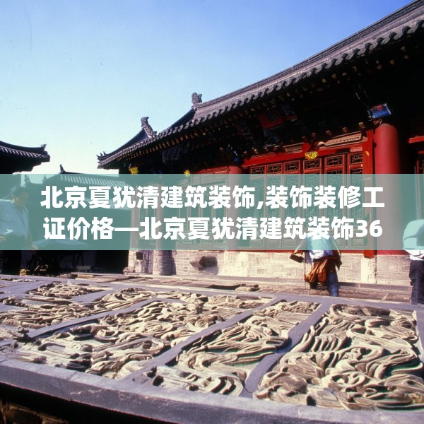 北京夏犹清建筑装饰,装饰装修工证价格—北京夏犹清建筑装饰363.a239b240c243fgy.250uyk