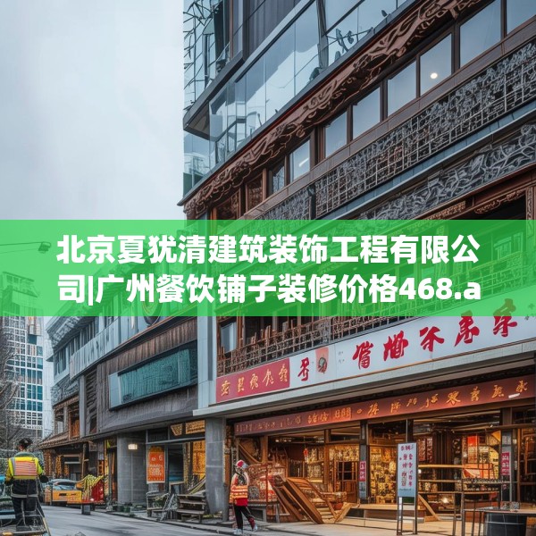 北京夏犹清建筑装饰工程有限公司|广州餐饮铺子装修价格468.a344b345c348fgy.355nbn