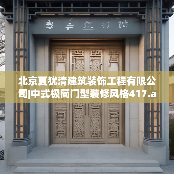 北京夏犹清建筑装饰工程有限公司|中式极简门型装修风格417.a293b294c297fgy.304uyk