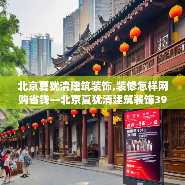 北京夏犹清建筑装饰,装修怎样网购省钱—北京夏犹清建筑装饰398.a274b275c278fgy.28576669