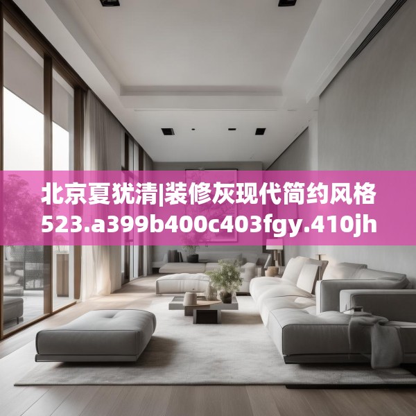 北京夏犹清|装修灰现代简约风格523.a399b400c403fgy.410jhhj