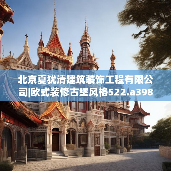 北京夏犹清建筑装饰工程有限公司|欧式装修古堡风格522.a398b399c402fgy.409nbn