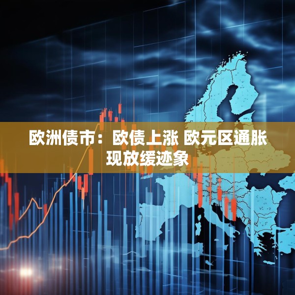 欧洲债市：欧债上涨 欧元区通胀现放缓迹象