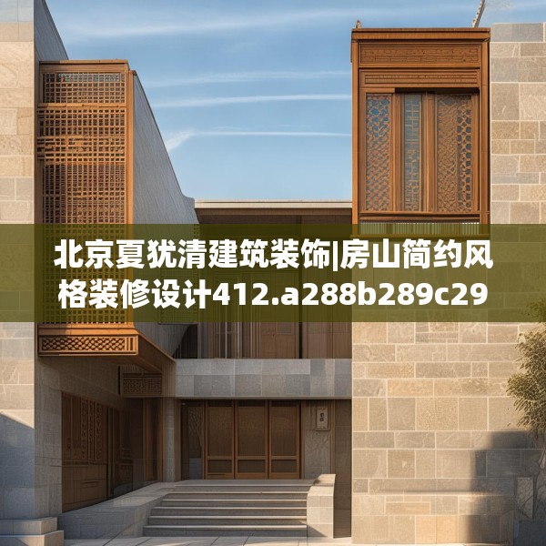 北京夏犹清建筑装饰|房山简约风格装修设计412.a288b289c292fgy.299dewqe