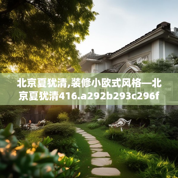 北京夏犹清,装修小欧式风格—北京夏犹清416.a292b293c296fgy.30376668
