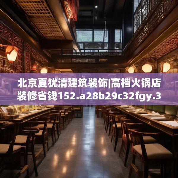 北京夏犹清建筑装饰|高档火锅店装修省钱152.a28b29c32fgy.39wew