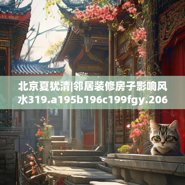 北京夏犹清|邻居装修房子影响风水319.a195b196c199fgy.206poiy