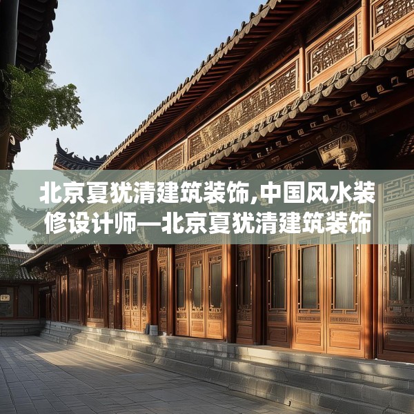 北京夏犹清建筑装饰,中国风水装修设计师—北京夏犹清建筑装饰191.a67b68c71fgy.78cvcx