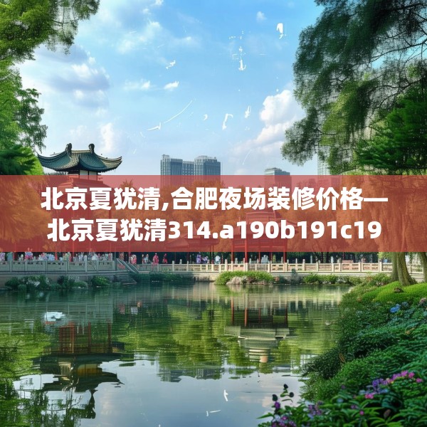 北京夏犹清,合肥夜场装修价格—北京夏犹清314.a190b191c194fgy.201wew