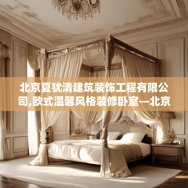 北京夏犹清建筑装饰工程有限公司,欧式温馨风格装修卧室—北京夏犹清建筑装饰工程有限公司515.a391b392c395fgy.402cvcx