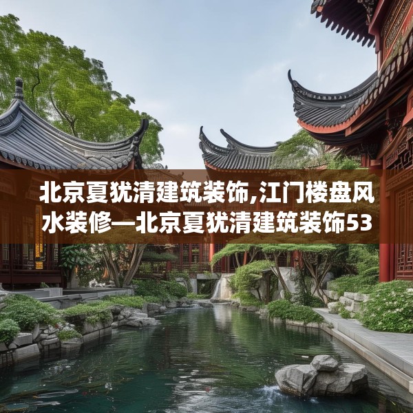 北京夏犹清建筑装饰,江门楼盘风水装修—北京夏犹清建筑装饰530.a406b407c410fgy.417wew