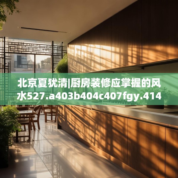 北京夏犹清|厨房装修应掌握的风水527.a403b404c407fgy.414fds