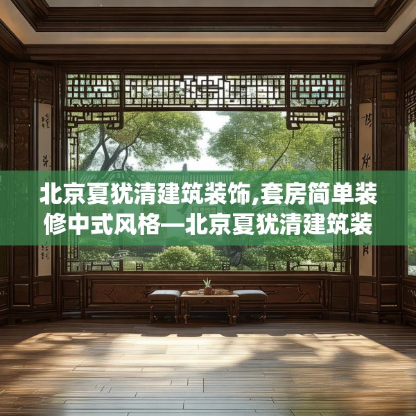 北京夏犹清建筑装饰,套房简单装修中式风格—北京夏犹清建筑装饰604.a480b481c484fgy.491sdA