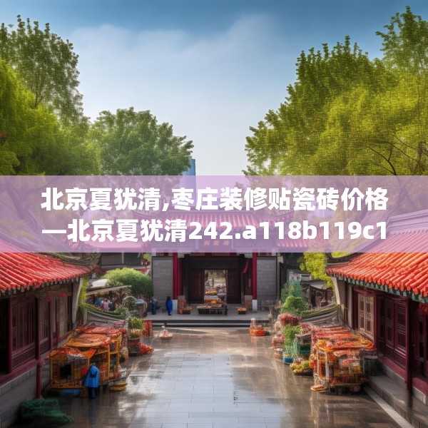 北京夏犹清,枣庄装修贴瓷砖价格—北京夏犹清242.a118b119c122fgy.129wew