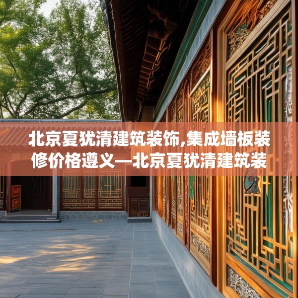 北京夏犹清建筑装饰,集成墙板装修价格遵义—北京夏犹清建筑装饰581.a457b458c461fgy.468fds