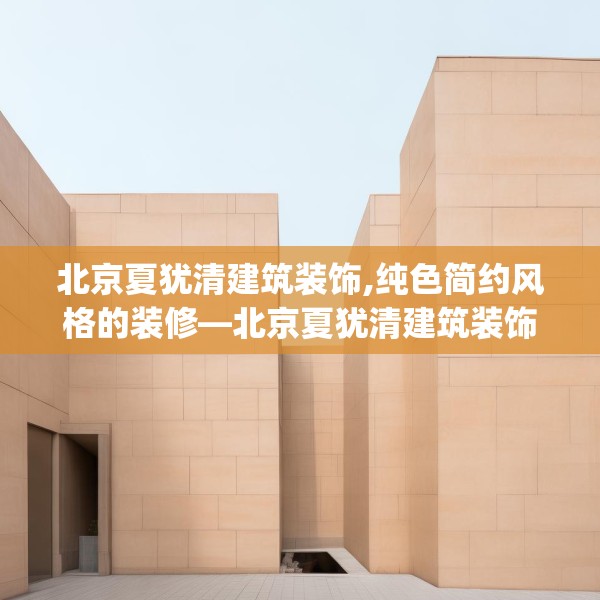 北京夏犹清建筑装饰,纯色简约风格的装修—北京夏犹清建筑装饰388.a264b265c268fgy.275sdA