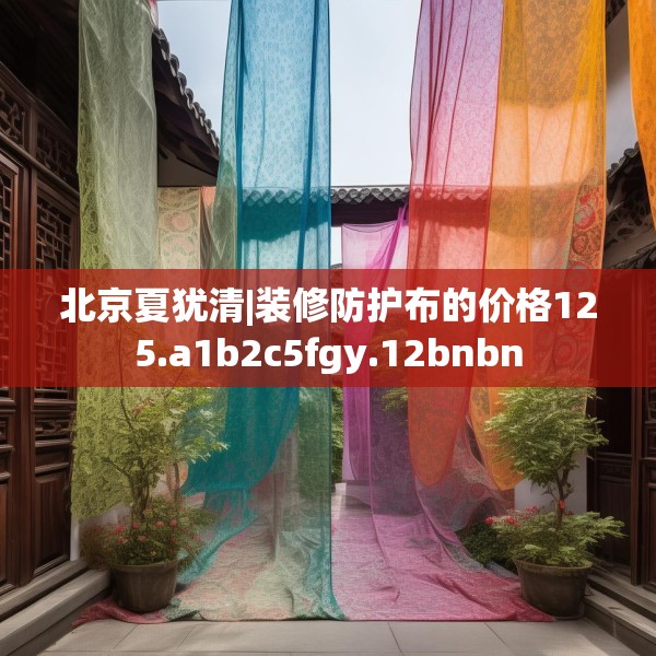 北京夏犹清|装修防护布的价格125.a1b2c5fgy.12bnbn