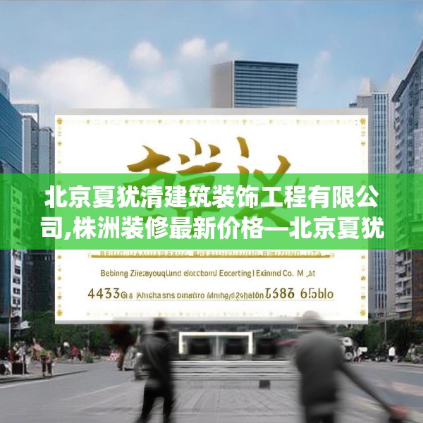 北京夏犹清建筑装饰工程有限公司,株洲装修最新价格—北京夏犹清建筑装饰工程有限公司469.a345b346c349fgy.356jhhj