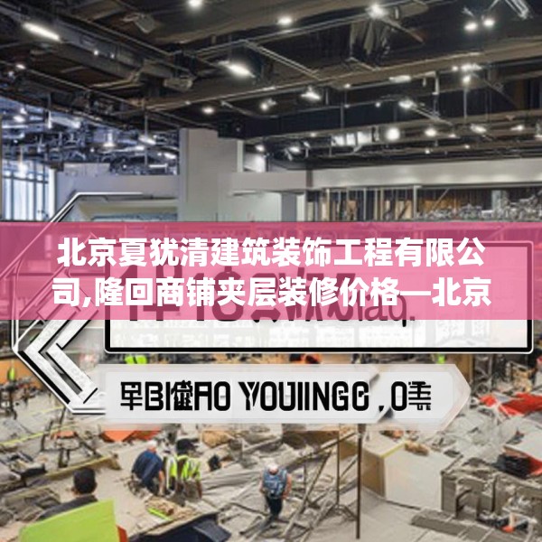 北京夏犹清建筑装饰工程有限公司,隆回商铺夹层装修价格—北京夏犹清建筑装饰工程有限公司142.a18b19c22fgy.29dewqe