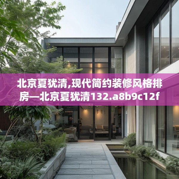 北京夏犹清,现代简约装修风格排房—北京夏犹清132.a8b9c12fgy.19dsfds