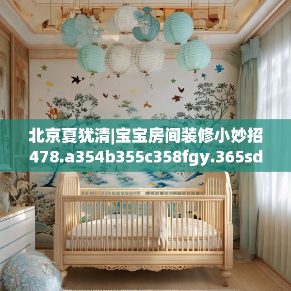 北京夏犹清|宝宝房间装修小妙招478.a354b355c358fgy.365sdA